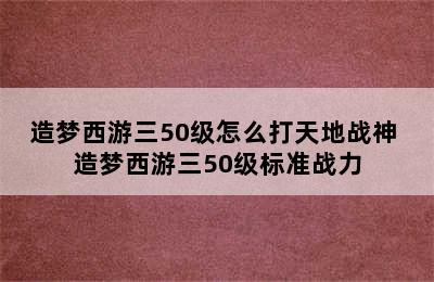 造梦西游三50级怎么打天地战神 造梦西游三50级标准战力